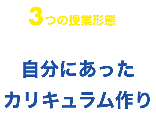 3つの授業形態の組み合わせで、自分に合ったカリキュラム作りができます