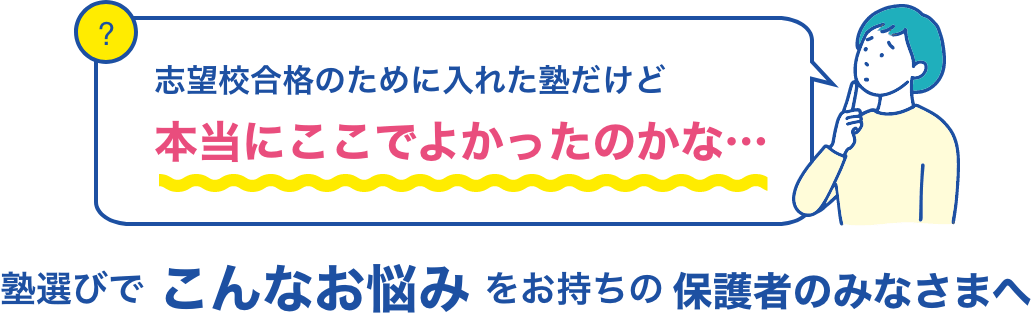 志望校合格のために入れた塾だけど本当にここでよかったのかな… 塾選びでこんなお悩みをお持ちの保護者のみなさまへ