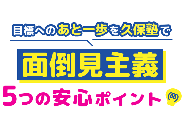 中学・高校・大学受験 第一ゼミナール 久保塾 面倒見主義 5つの安心ポイント