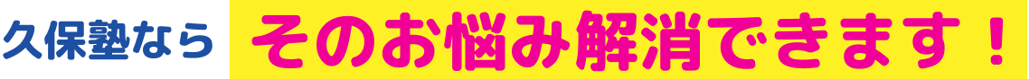 久保塾ならそのお悩み解消できます！