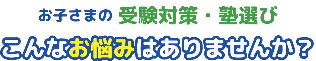 お子さまの受験対策・塾選びこんなお悩みはありませんか？
