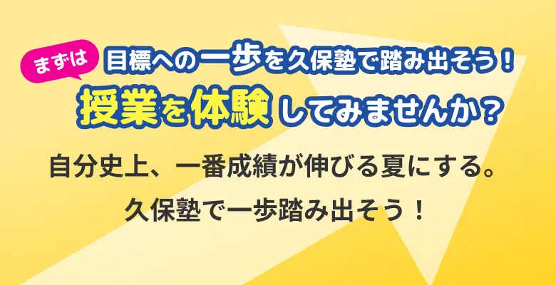 まずは目標への一歩を久保塾で踏み出そう！授業を体験してみませんか？ 自分史上、一番成績が伸びる夏にする。久保塾で一歩踏み出そう！