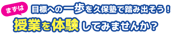 目標へのあと一歩を久保塾で! まずは授業を体験してみませんか