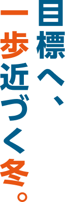 目標へ一歩近づく、冬。